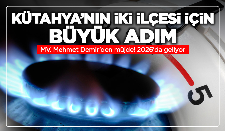 Kütahya’nın iki ilçesi için büyük adım! MV. Mehmet Demir’den müjde: 2026’da geliyor