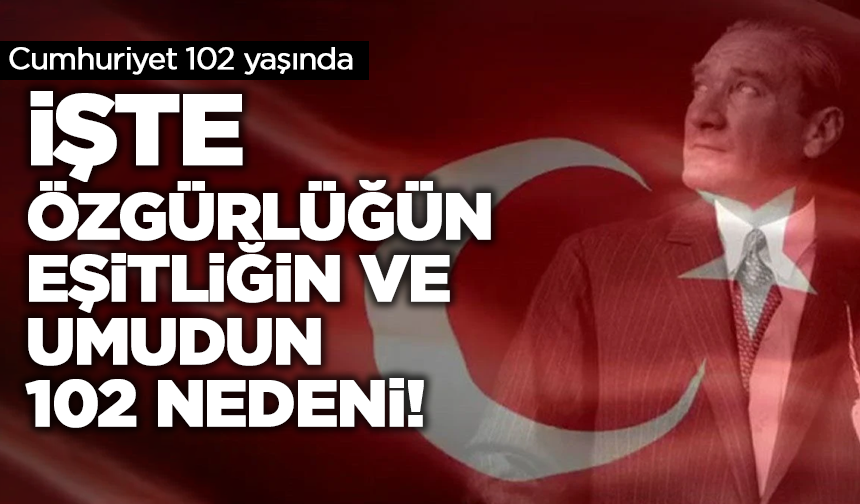 Cumhuriyet 102 yaşında: İşte özgürlüğün, eşitliğin ve umudun 102 nedeni