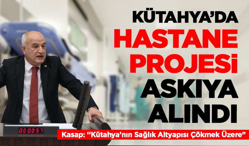 Kütahya’da Hastane Projesi Raflarda, Borçlar Tavan Yaptı! Mv. Kasap: “Kütahya’nın Sağlık Altyapısı Çökmek Üzere”