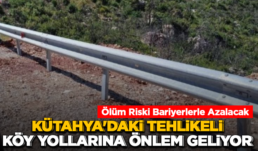Kütahya'daki tehlikeli köy yollarına önlem geliyor