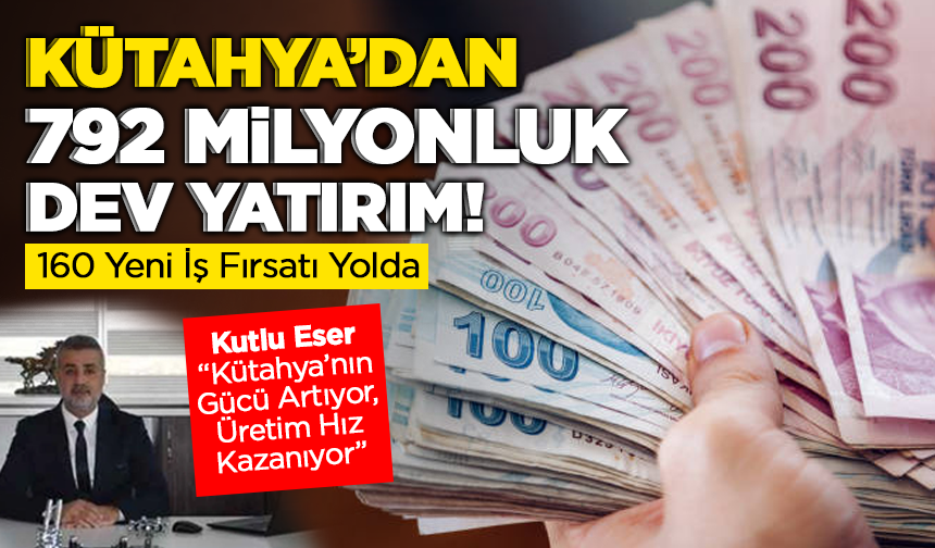 Kütahya’dan 792 Milyonluk Dev Yatırım! 160 Yeni İş Fırsatı Yolda