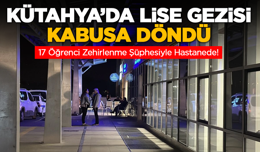 Kütahya’da Lise Gezisi Kabusa Döndü: 17 Öğrenci Zehirlenme Şüphesiyle Hastanede!
