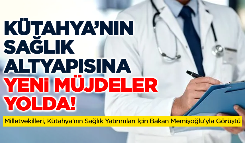 Kütahya’nın Sağlık Altyapısına Yeni Müjdeler Yolda!