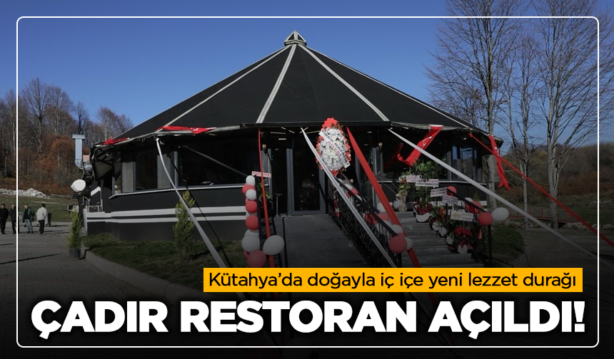 Kütahya'da Doğayla İç İçe Yeni Lezzet Noktası: Çadır Restoran Açıldı
