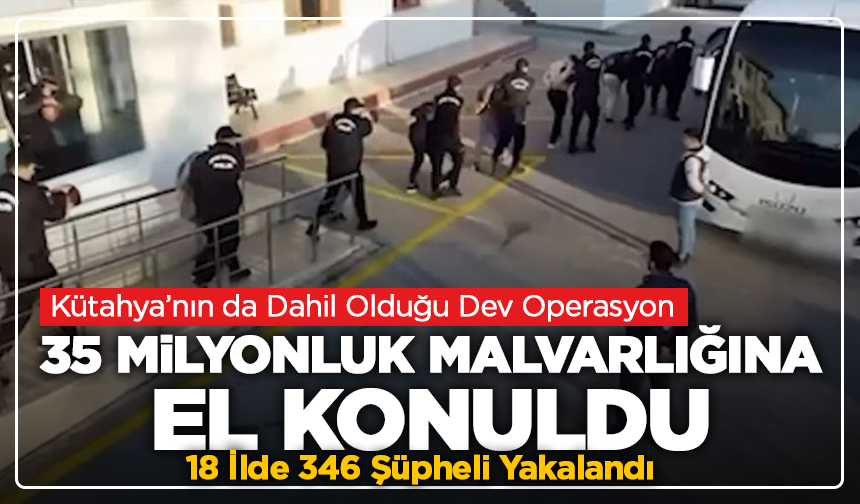 Kütahya’nın da Dahil Olduğu Dev Operasyonda 35 Milyonluk Malvarlığına El Konuldu