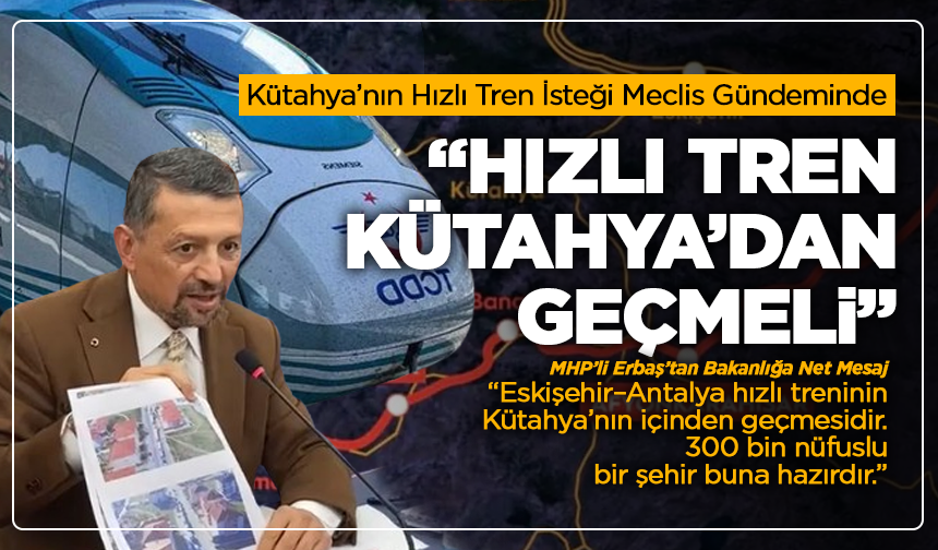 Kütahya’nın Hızlı Tren İsteği Meclis Gündeminde: “300 Bin Nüfuslu Kütahya Hızlı Treni Hak Ediyor, Güzergâh Değişmeli”
