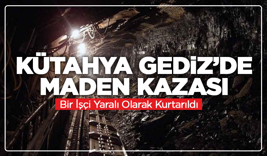 Kütahya Gediz’de Maden Kazası: Mahsur Kalan İşçi Hastaneye Kaldırıldı