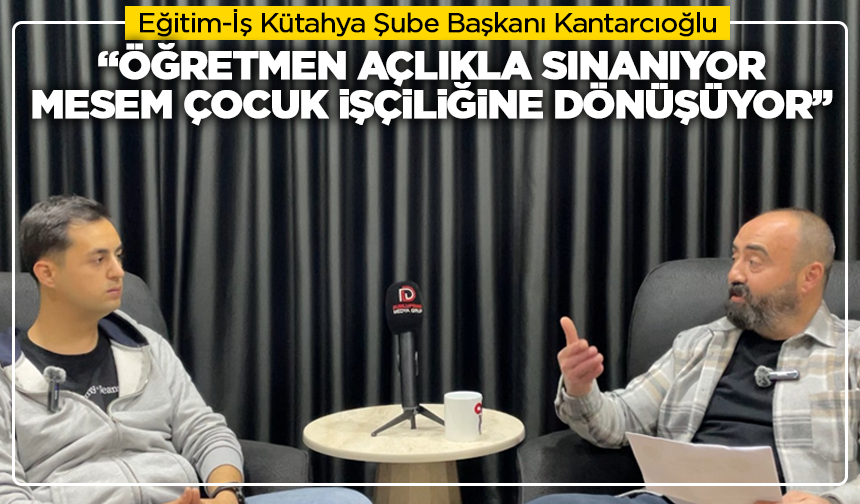 Kütahya Eğitim-İş Şube Başkanı Kantarcıoğlu: “Öğretmen Açlıkla Sınanıyor, MESEM Çocuk İşçiliğine Dönüşüyor”