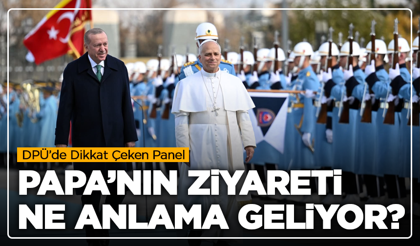 DPÜ’de Dikkat Çeken Panel: Papa’nın Ziyareti Ne Anlama Geliyor?