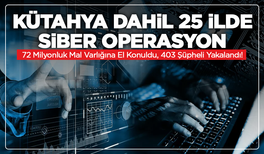 Kütahya Dahil 25 İlde Siber Operasyon: 72 Milyonluk Mal Varlığına El Konuldu!