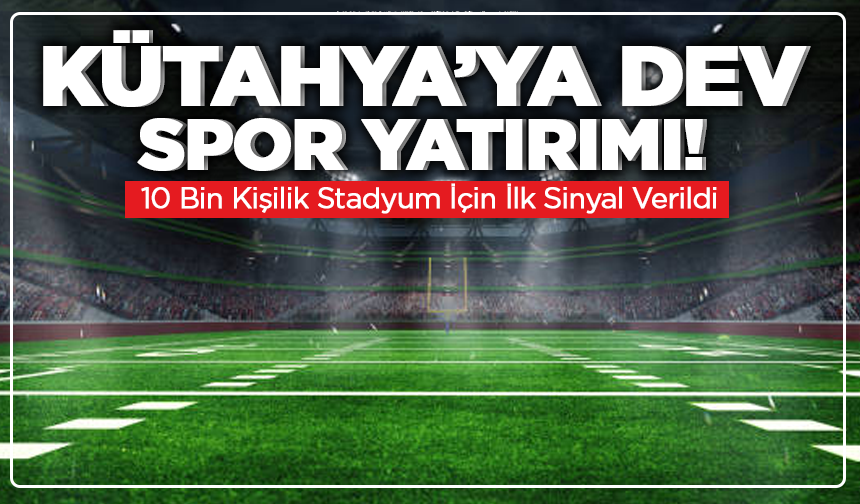Kütahya’ya Dev Spor Yatırımı! 10 Bin Kişilik Stadyum İçin İlk Sinyal Verildi