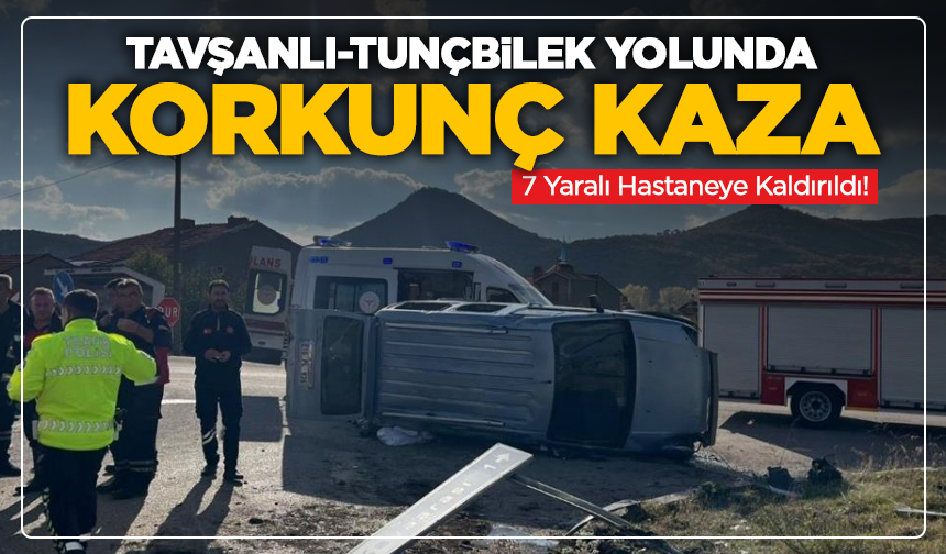 Tavşanlı-Tunçbilek Yolunda Korkunç Kaza: 7 Yaralı!
