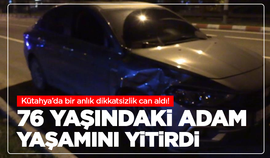 Kütahya’da otomobilin çarptığı 76 yaşındaki adam yaşamını yitirdi