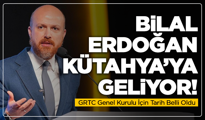 Bilal Erdoğan Kütahya’ya Geliyor! GRTC Genel Kurulu İçin Tarih Belli Oldu