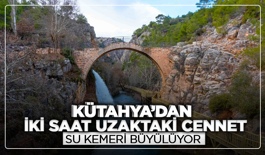 Kütahya'dan iki saat uzaktaki cennet: Su kemeri büyülüyor