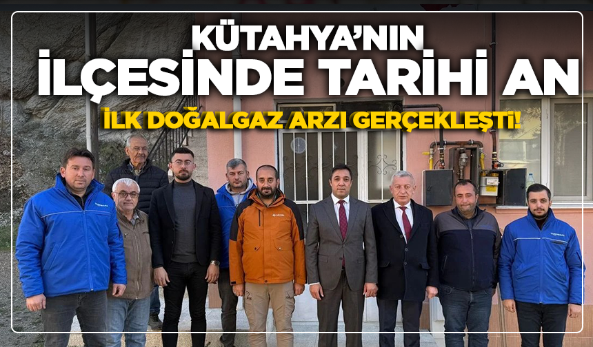 Kütahya'nın ilçesinde 'tarihi an': İlk doğalgaz arzı gerçekleşti!