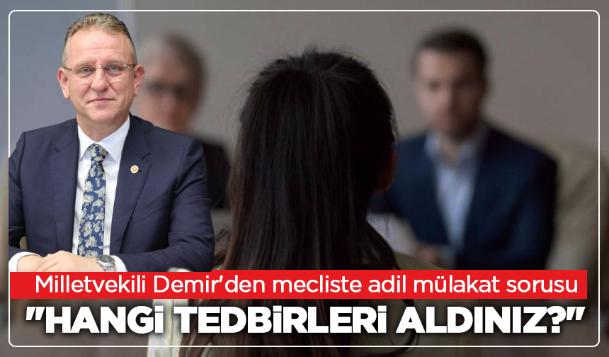 Milletvekili Demir'den mecliste adil mülakat sorusu: ''Hangi tedbirleri aldınız?''