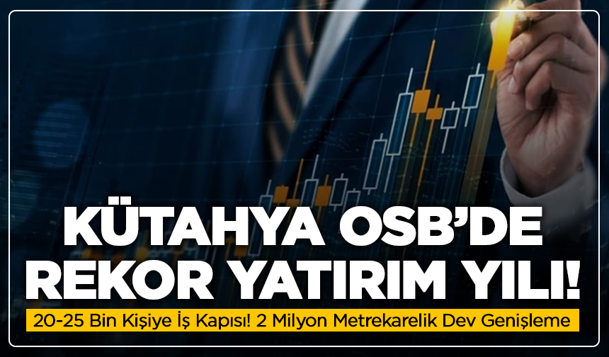 Kütahya OSB’de Rekor Yatırım Yılı: 20-25 Bin Kişiye İş Kapısı! 2 Milyon Metrekarelik Dev Genişleme