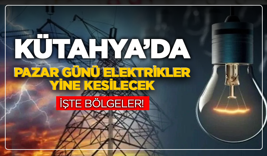 Kütahya'da Pazar günü elektrikler yine kesilecek: İşte bölgeler!