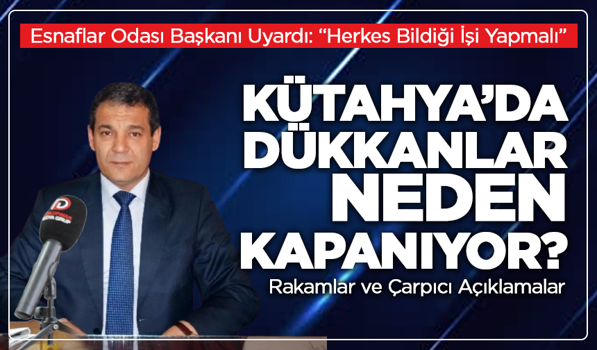 Kütahya’da Dükkanlar Neden Kapanıyor? Esnaflar Odası Başkanı Uyardı: “Herkes Bildiği İşi Yapmalı”