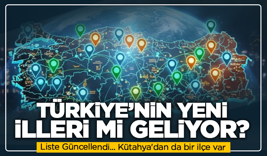 Liste Güncellendi… İl Olmaya Aday İlçeler Açıklandı: Kütahya'dan da bir ilçe var