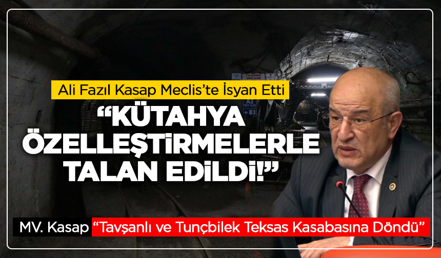 Ali Fazıl Kasap Meclis’te İsyan Etti: “Kütahya Özelleştirmelerle Talan Edildi!”