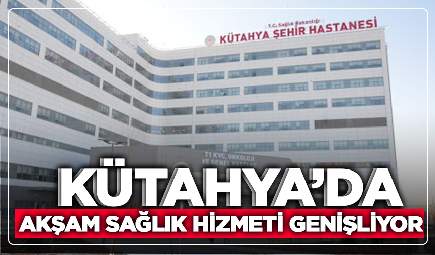 Kütahya’da Akşam Sağlık Hizmeti Genişliyor