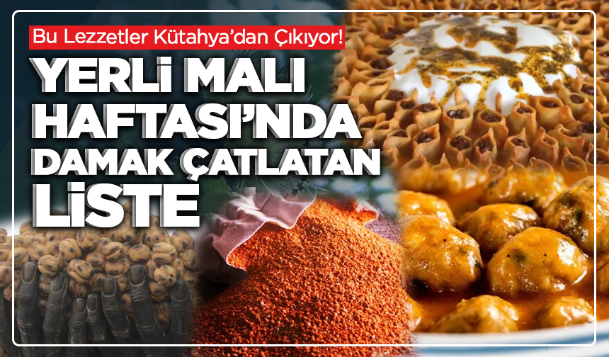 Bu Lezzetler Kütahya’dan Çıkıyor! Yerli Malı Haftası’nda Damak Çatlatan Liste
