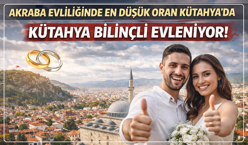 Türkiye’ye Örnek Olduk: Akraba Evliliğinde En Düşük Oran Kütahya’da