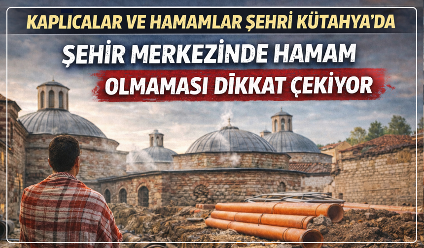 Termalin kalbi Kütahya'nın merkezinde hamam olmaması şaşırtıyor