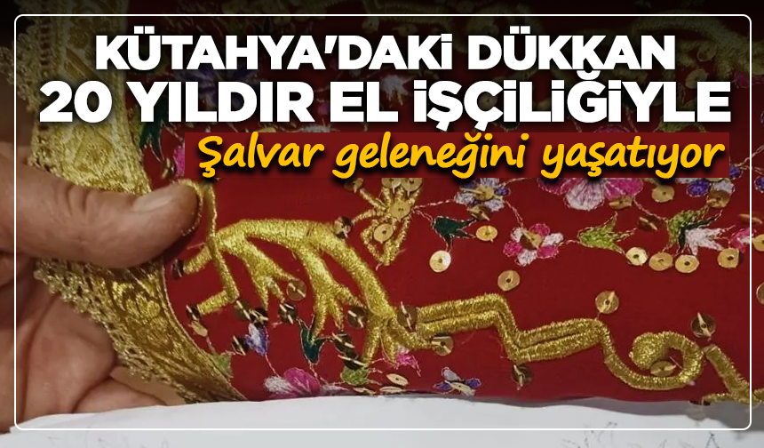 Kütahya'daki dükkan 20 yıldır el işçiliğiyle şalvar geleneğini yaşatıyor