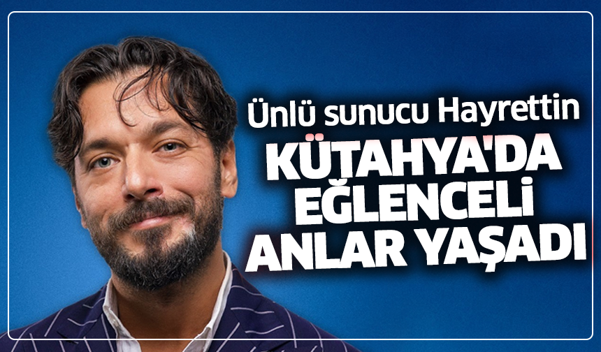 Ünlü sunucu Hayrettin, Kütahya'da eğlenceli anlar yaşadı
