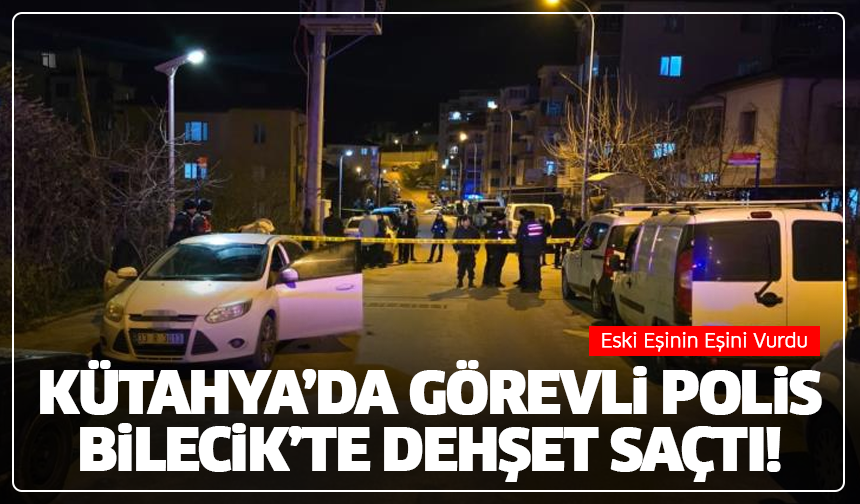 Kütahya’da Görevli Polis, Bilecik’te Dehşet Saçtı! Eski Eşinin Eşini Vurdu