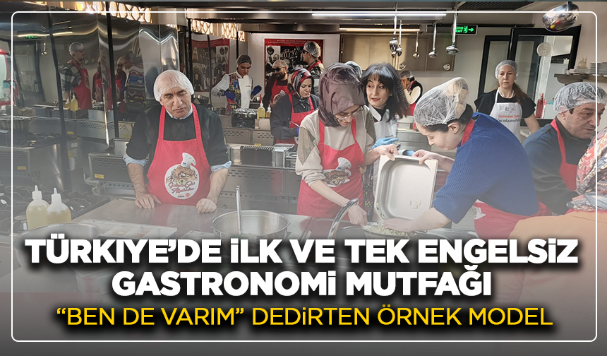Türkiye’de ilk ve tek engelsiz gastronomi mutfağı: “Ben de varım” dedirten örnek model