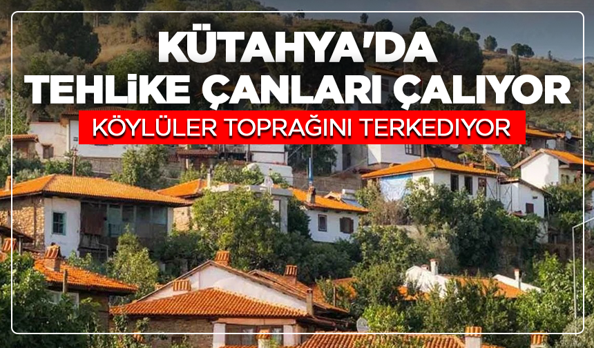 Kütahya'da tehlike çanları çalıyor: Köylüler toprağını terkediyor