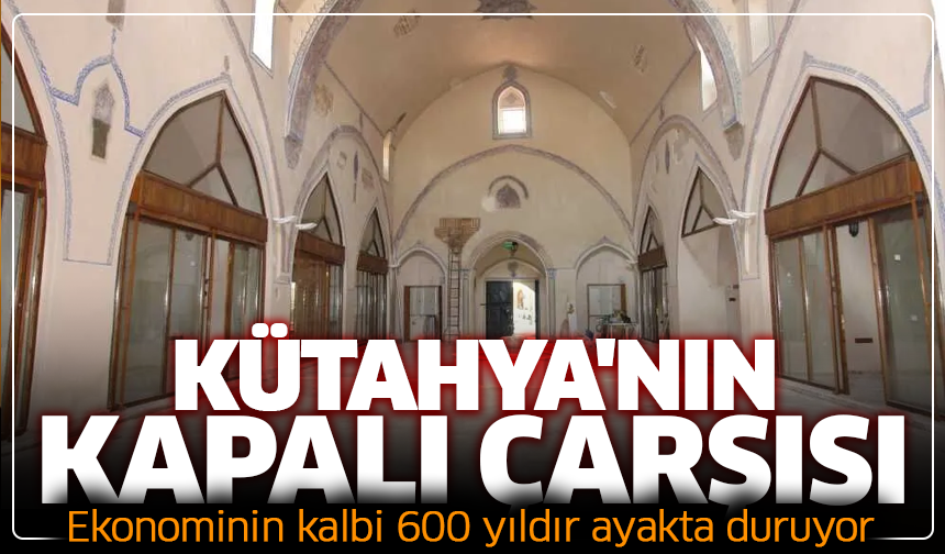 Kütahya'nın kapalıçarşısı: Ekonominin kalbi 600 yıldır ayakta duruyor