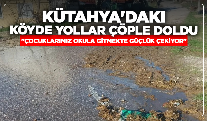 Kütahya'daki köyde yollar çöple doldu: ''Çocuklarımız okula gitmekte güçlük çekiyor''