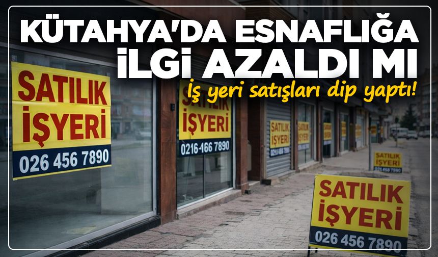 Kütahya'da esnaflığa ilgi azaldı mı: İş yeri satışları dip yaptı!
