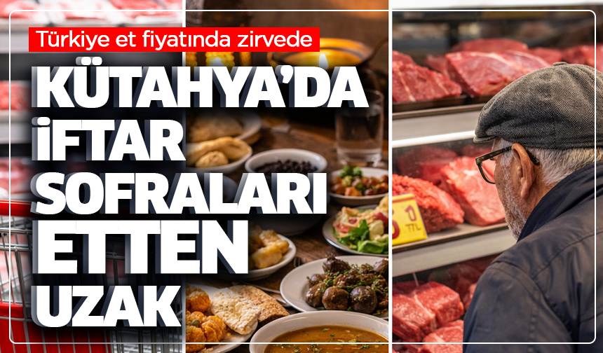 Türkiye et fiyatında zirvede: Kütahya’da iftar sofraları etten uzak
