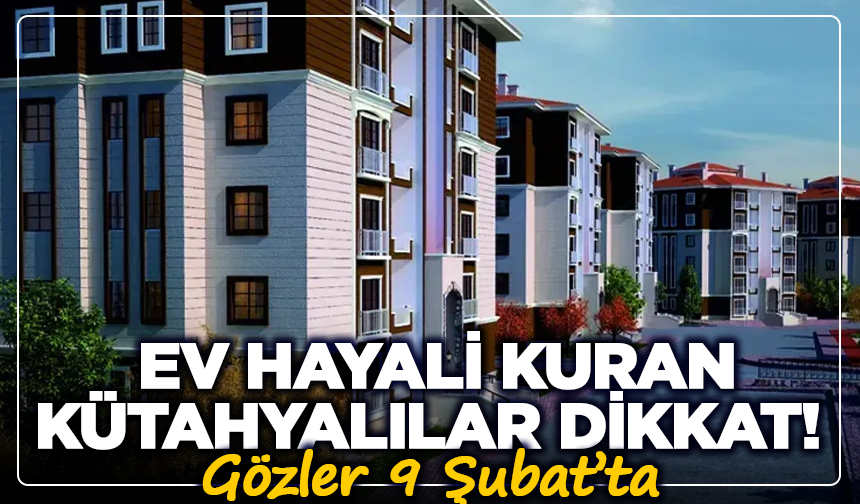 Ev hayali kuran Kütahyalılar Dikkat! Gözler 9 Şubat’ta