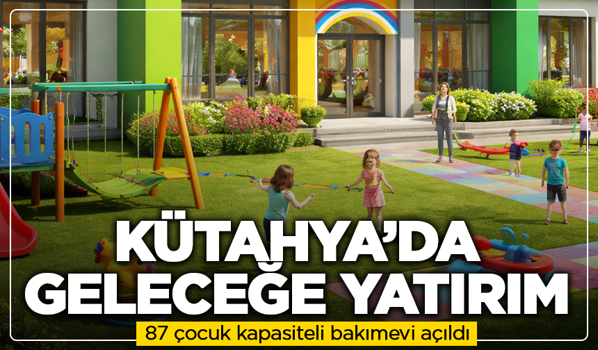 Kütahya’da geleceğe yatırım: 87 çocuk kapasiteli bakımevi açıldı