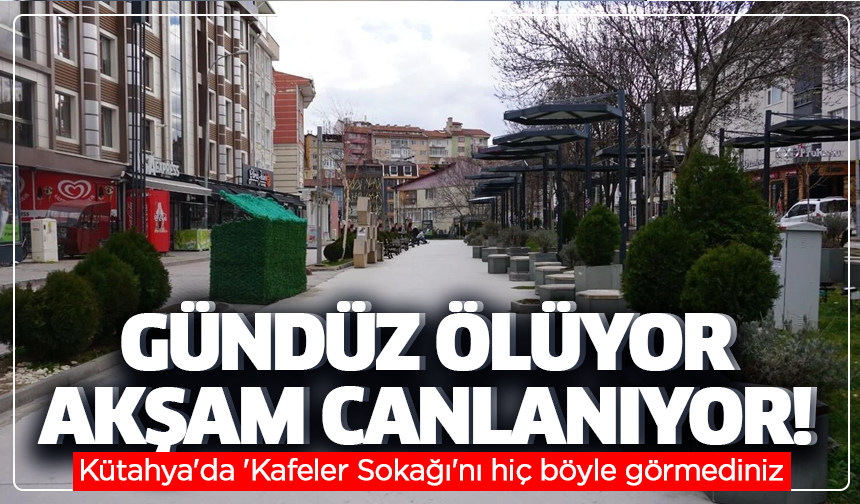 Kütahya'da 'Kafeler Sokağı'nı hiç böyle görmediniz: Gündüz ölüyor, akşam canlanıyor!