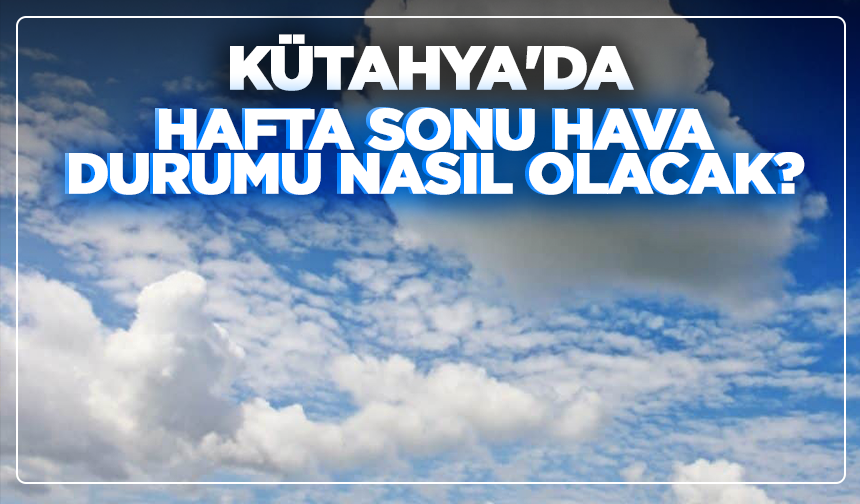 Kütahya'da hafta sonu hava durumu nasıl olacak?