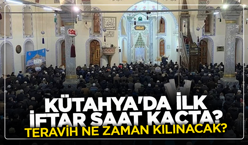 Kütahya'da ilk iftar saat kaçta? Teravih ne zaman kılınacak?