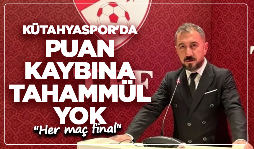 Kütahyaspor'da puan kaybına tahammül yok: ''Her maç final''