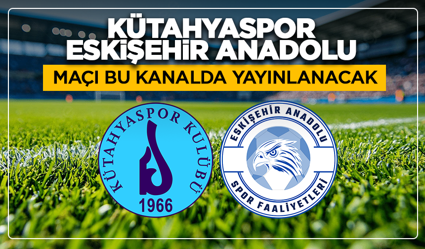 Kütahyaspor - Eskişehir Anadolu maçı bu kanalda yayınlanacak