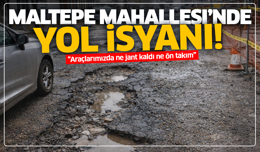 Maltepe Mahallesi’nde yol isyanı: “Araçlarımızda ne jant kaldı ne ön takım”