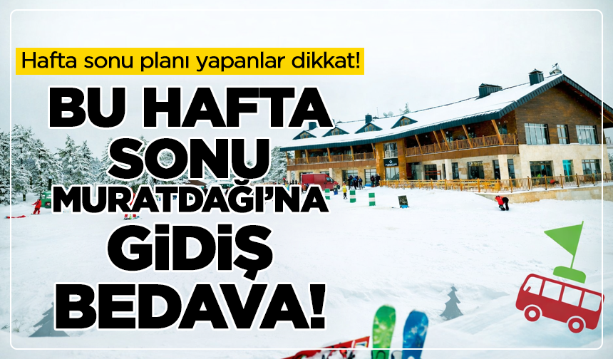 Hafta sonu planı yapanlar dikkat! Bu hafta sonu Muratdağı’na gidiş bedava