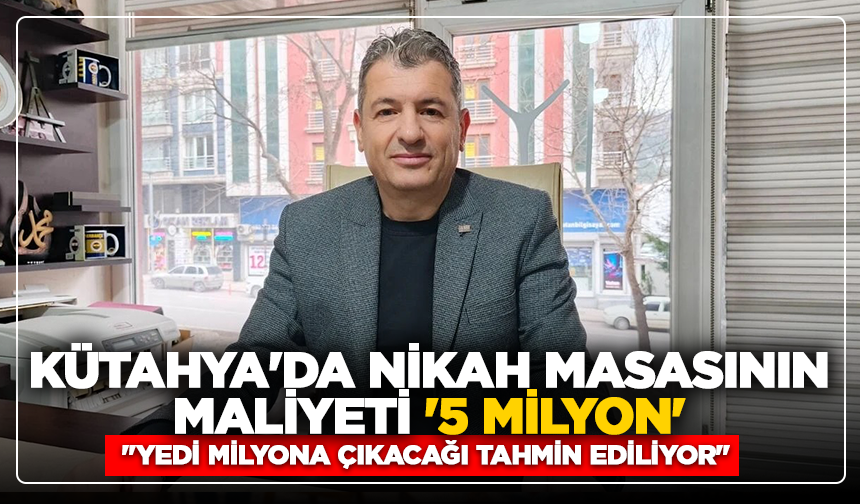 Kütahya'da nikah masasının maliyeti '5 milyon': ''Yedi milyona çıkacağı tahmin ediliyor''