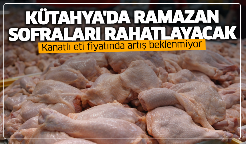 Kütahya'da Ramazan sofraları rahatlayacak: Kanatlı eti fiyatında artış beklenmiyor
